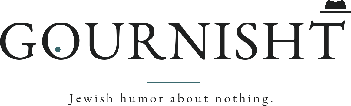 Gournisht — Jewish humor about nothing.